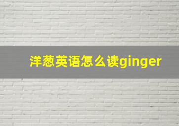 洋葱英语怎么读ginger