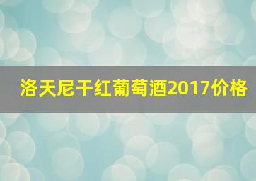 洛天尼干红葡萄酒2017价格