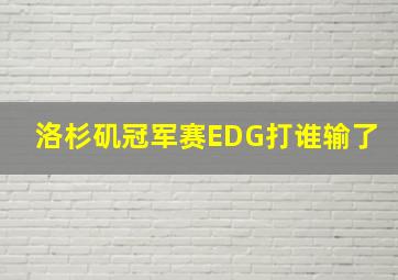 洛杉矶冠军赛EDG打谁输了