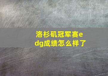 洛杉矶冠军赛edg成绩怎么样了