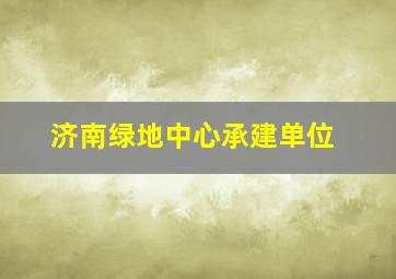 济南绿地中心承建单位