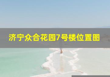 济宁众合花园7号楼位置图