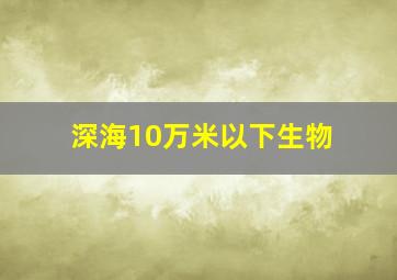 深海10万米以下生物