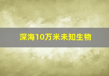 深海10万米未知生物