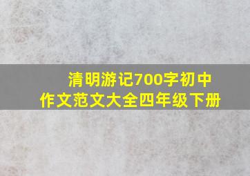 清明游记700字初中作文范文大全四年级下册