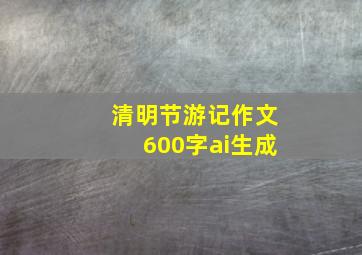 清明节游记作文600字ai生成