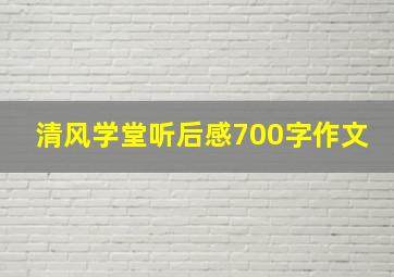 清风学堂听后感700字作文