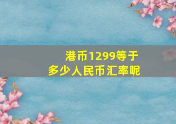 港币1299等于多少人民币汇率呢