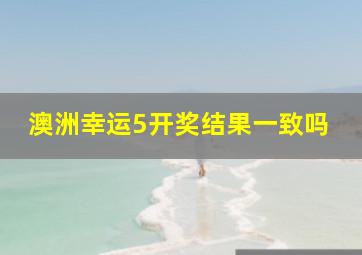 澳洲幸运5开奖结果一致吗