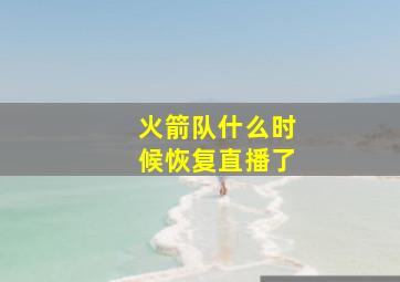 火箭队什么时候恢复直播了