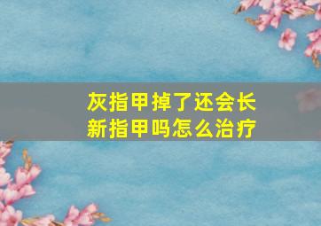 灰指甲掉了还会长新指甲吗怎么治疗