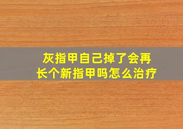 灰指甲自己掉了会再长个新指甲吗怎么治疗