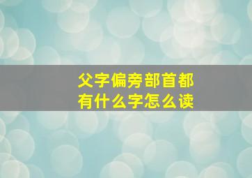 父字偏旁部首都有什么字怎么读