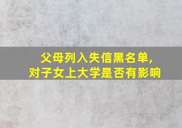 父母列入失信黑名单,对子女上大学是否有影响