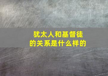 犹太人和基督徒的关系是什么样的