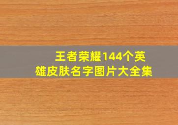 王者荣耀144个英雄皮肤名字图片大全集