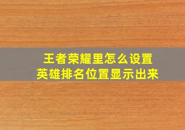 王者荣耀里怎么设置英雄排名位置显示出来