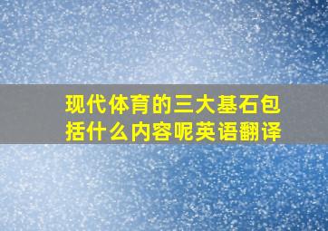 现代体育的三大基石包括什么内容呢英语翻译