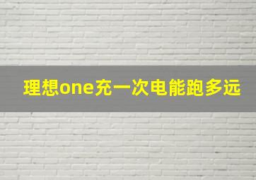 理想one充一次电能跑多远