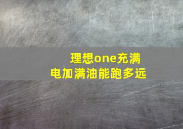 理想one充满电加满油能跑多远