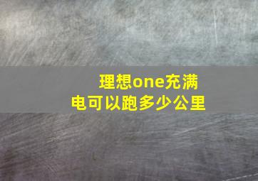 理想one充满电可以跑多少公里