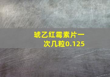 琥乙红霉素片一次几粒0.125