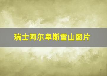 瑞士阿尔卑斯雪山图片