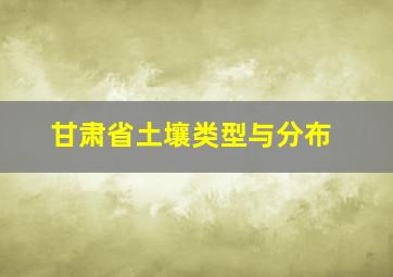 甘肃省土壤类型与分布