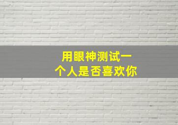 用眼神测试一个人是否喜欢你