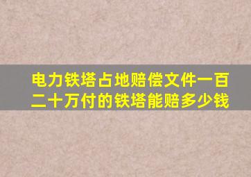 电力铁塔占地赔偿文件一百二十万付的铁塔能赔多少钱