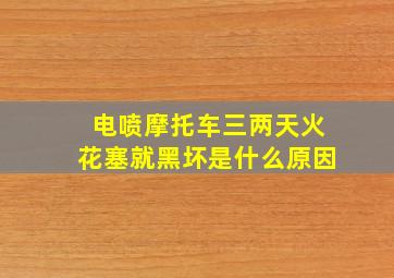 电喷摩托车三两天火花塞就黑坏是什么原因