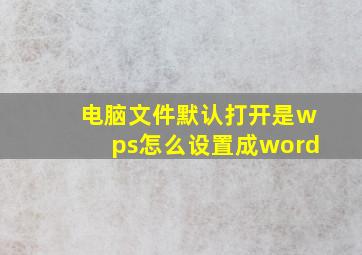 电脑文件默认打开是wps怎么设置成word