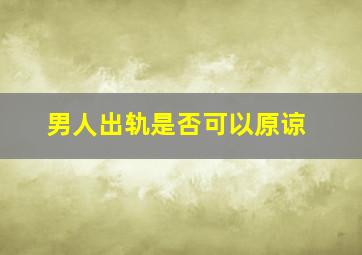 男人出轨是否可以原谅