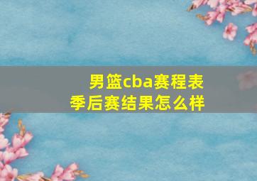 男篮cba赛程表季后赛结果怎么样