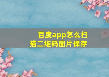 百度app怎么扫描二维码图片保存