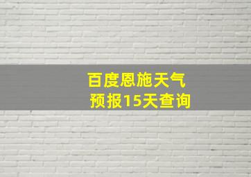 百度恩施天气预报15天查询