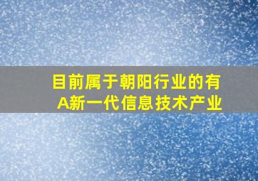 目前属于朝阳行业的有A新一代信息技术产业