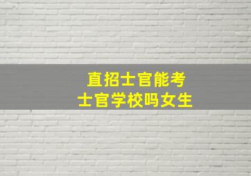 直招士官能考士官学校吗女生