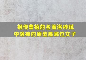 相传曹植的名著洛神赋中洛神的原型是哪位女子