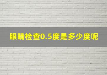 眼睛检查0.5度是多少度呢