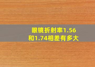 眼镜折射率1.56和1.74相差有多大