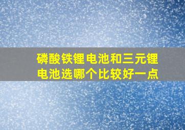 磷酸铁锂电池和三元锂电池选哪个比较好一点