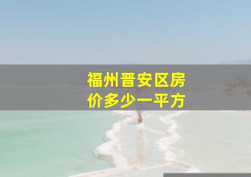 福州晋安区房价多少一平方