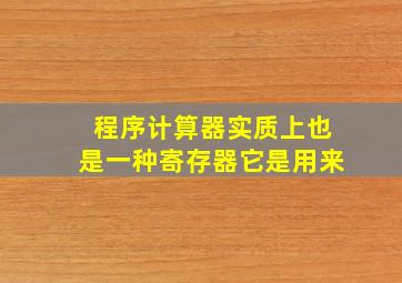 程序计算器实质上也是一种寄存器它是用来