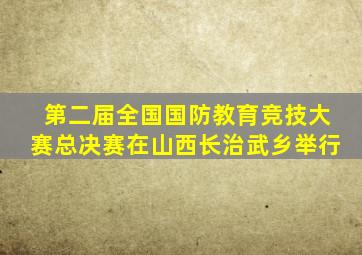 第二届全国国防教育竞技大赛总决赛在山西长治武乡举行