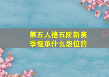 第五人格五阶新赛季继承什么段位的