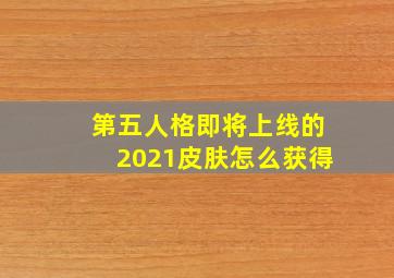 第五人格即将上线的2021皮肤怎么获得