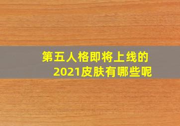 第五人格即将上线的2021皮肤有哪些呢