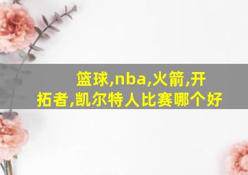 篮球,nba,火箭,开拓者,凯尔特人比赛哪个好