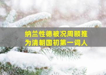 纳兰性德被况周颐推为清朝国初第一词人